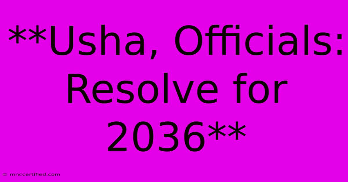 **Usha, Officials: Resolve For 2036**