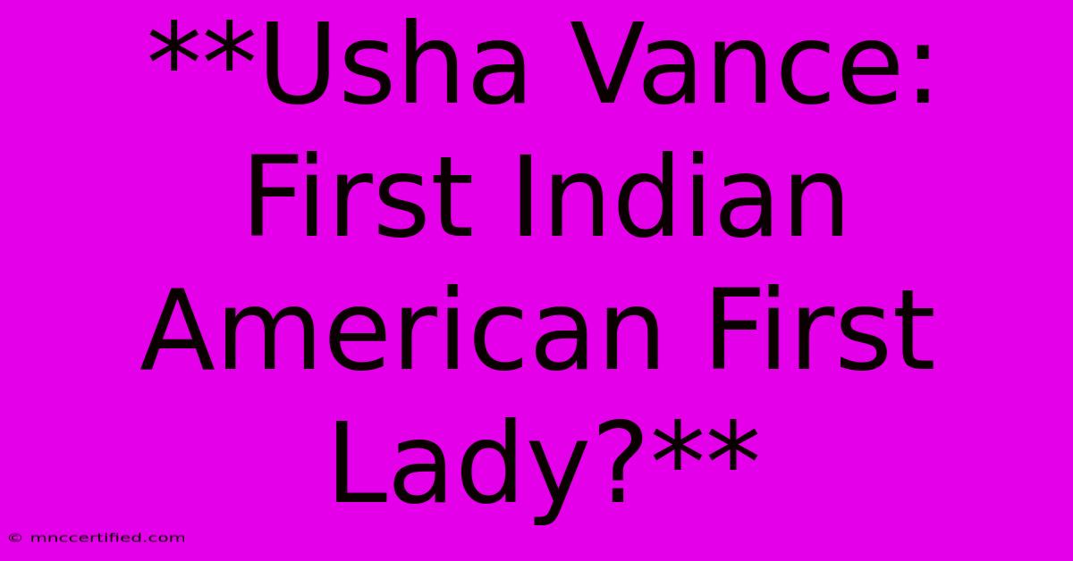 **Usha Vance: First Indian American First Lady?**