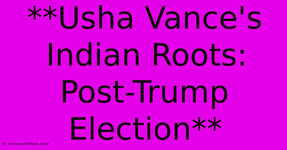 **Usha Vance's Indian Roots: Post-Trump Election**