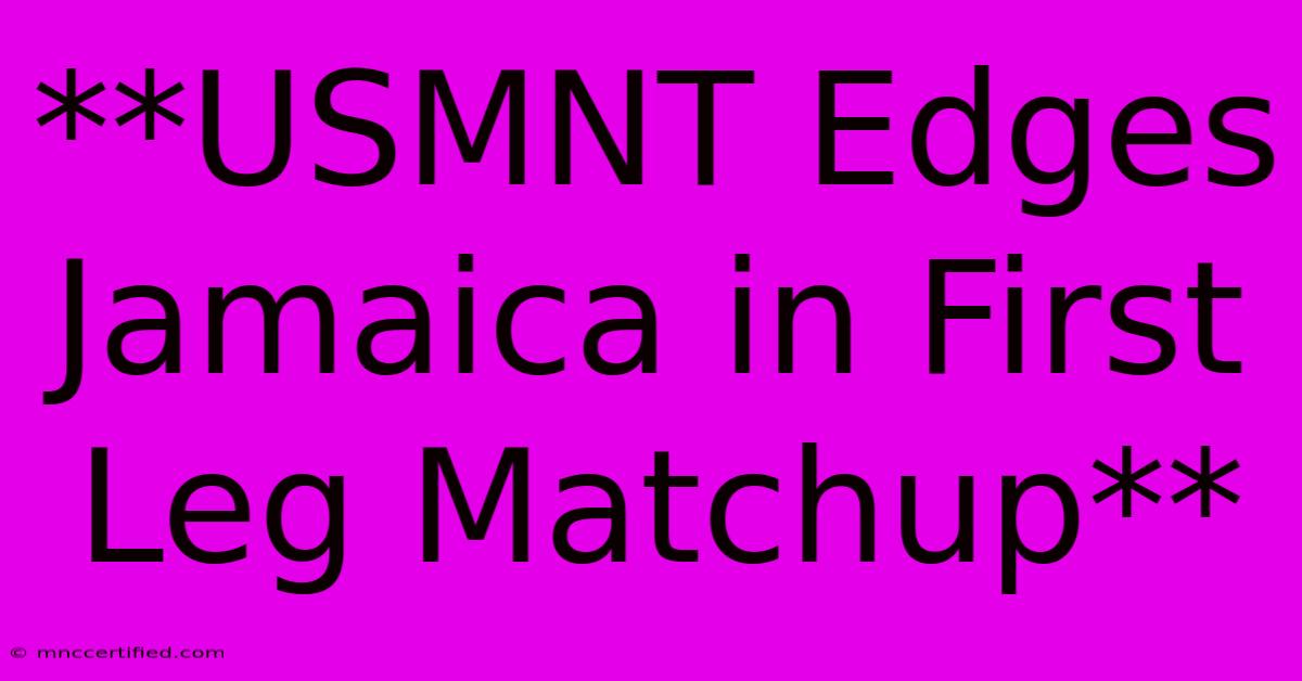 **USMNT Edges Jamaica In First Leg Matchup**