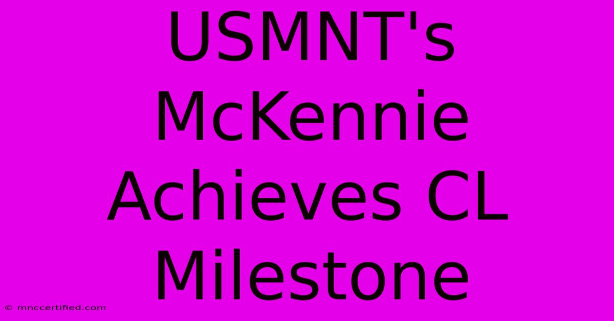 USMNT's McKennie Achieves CL Milestone