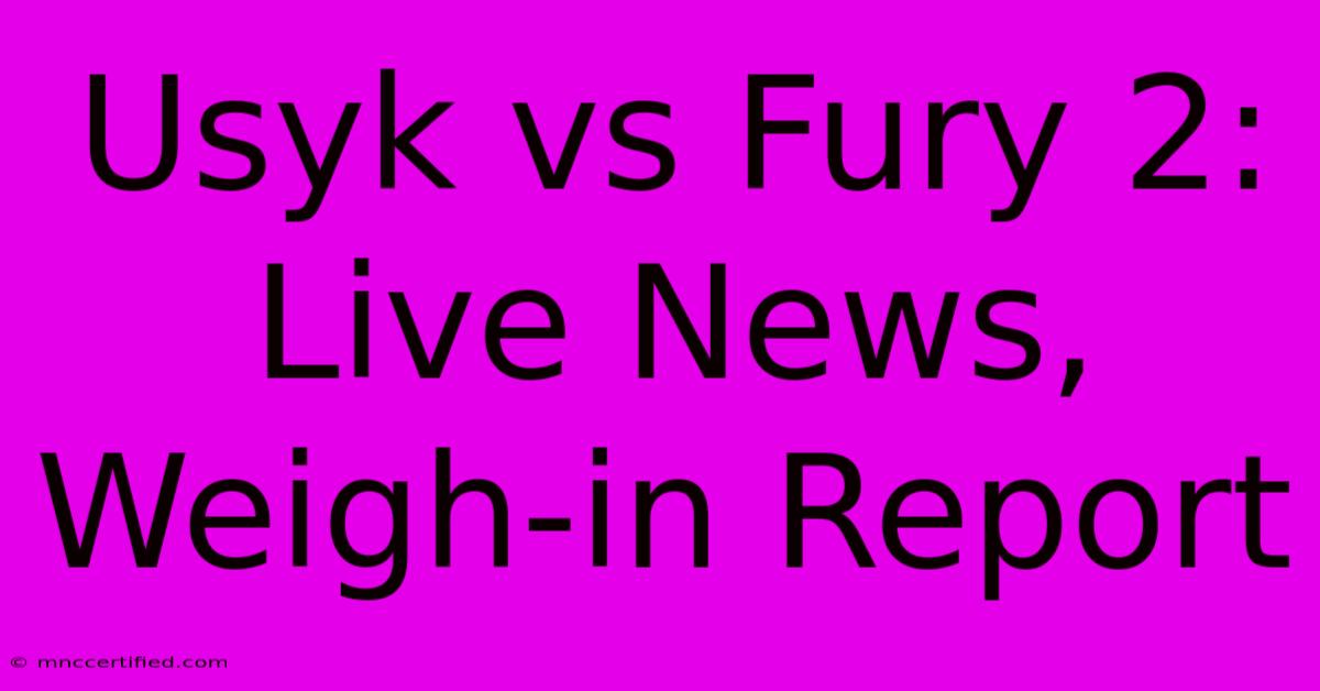 Usyk Vs Fury 2: Live News, Weigh-in Report