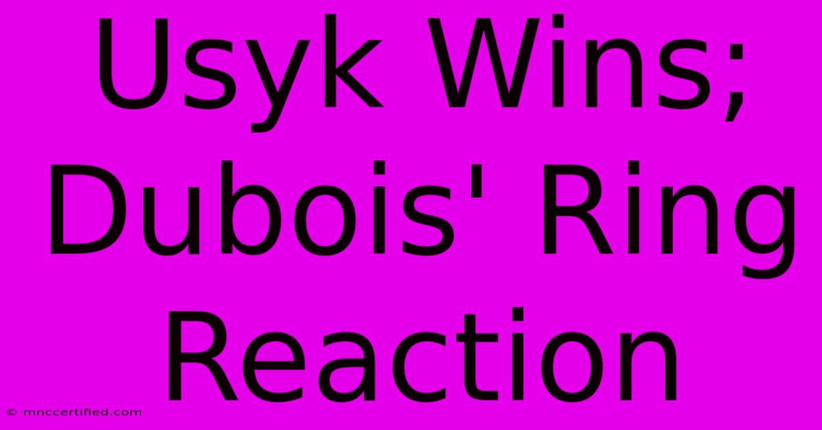 Usyk Wins; Dubois' Ring Reaction