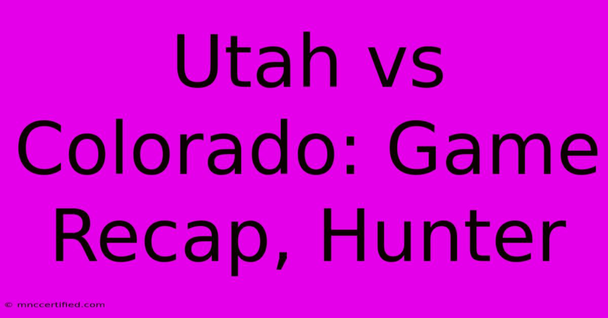 Utah Vs Colorado: Game Recap, Hunter