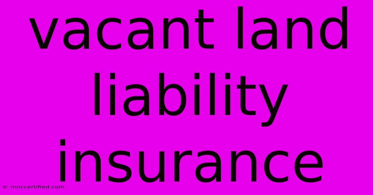 Vacant Land Liability Insurance