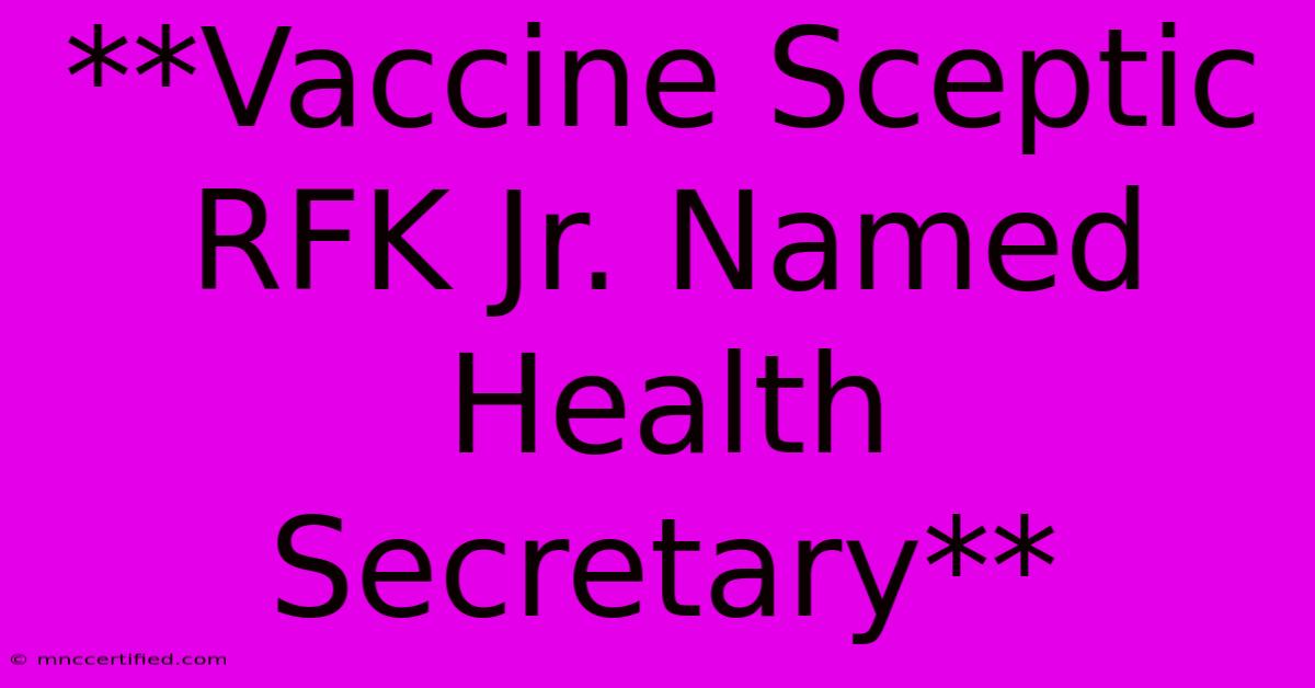 **Vaccine Sceptic RFK Jr. Named Health Secretary**