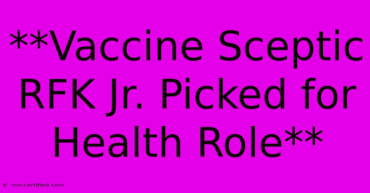 **Vaccine Sceptic RFK Jr. Picked For Health Role**