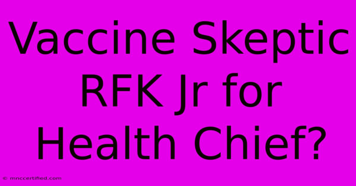 Vaccine Skeptic RFK Jr For Health Chief?