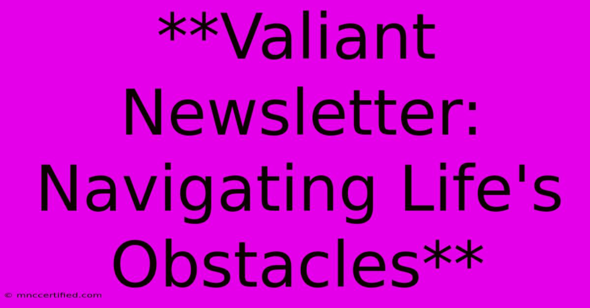 **Valiant Newsletter: Navigating Life's Obstacles** 