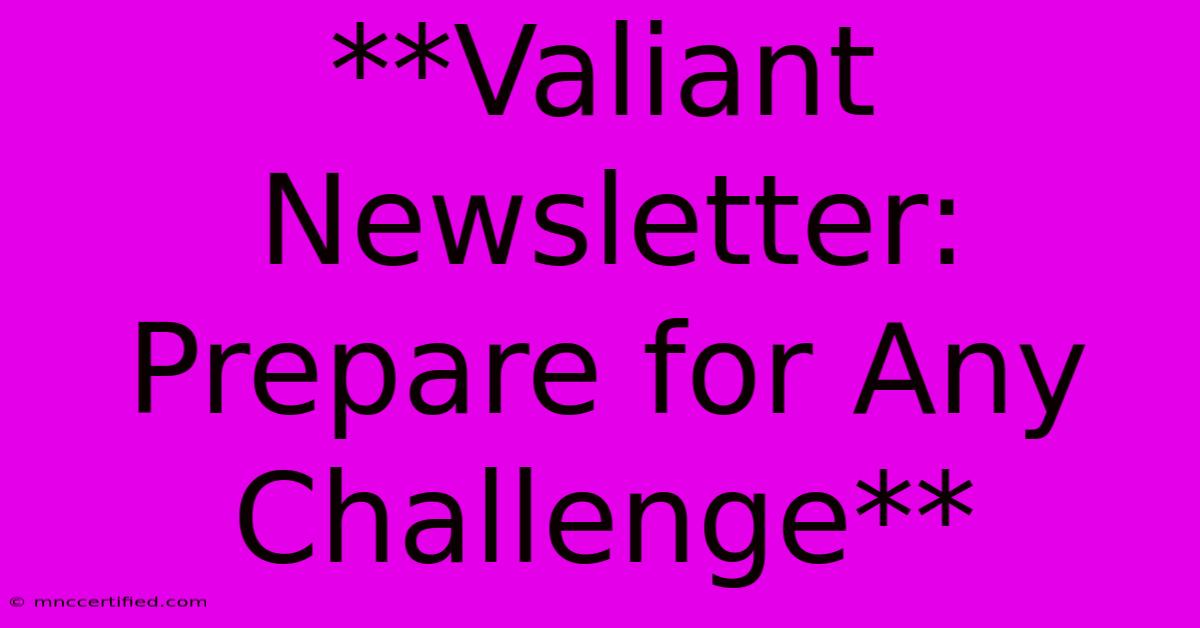 **Valiant Newsletter: Prepare For Any Challenge**