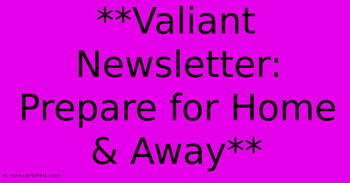 **Valiant Newsletter: Prepare For Home & Away**