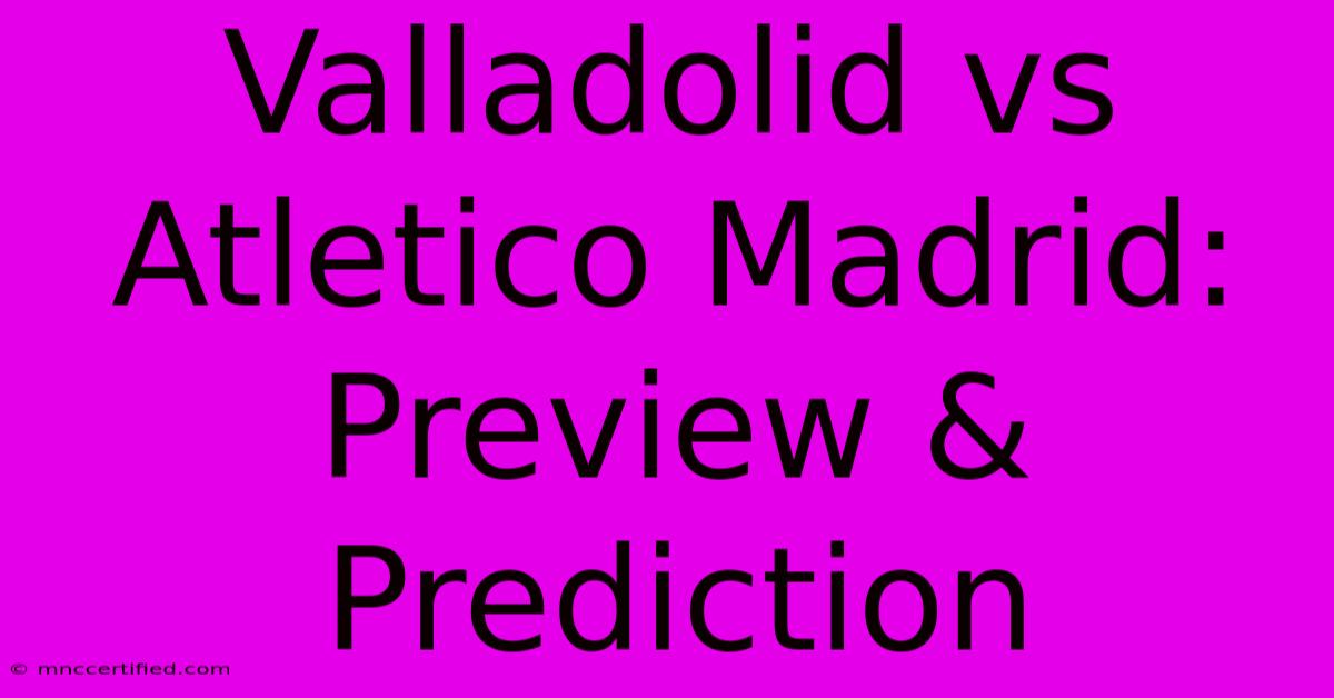 Valladolid Vs Atletico Madrid: Preview & Prediction