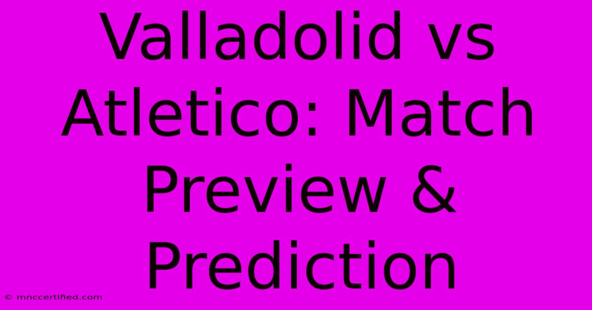 Valladolid Vs Atletico: Match Preview & Prediction