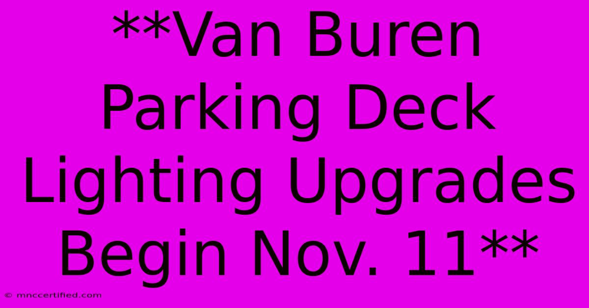 **Van Buren Parking Deck Lighting Upgrades Begin Nov. 11**