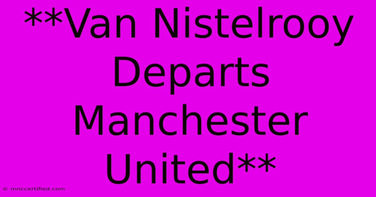 **Van Nistelrooy Departs Manchester United**