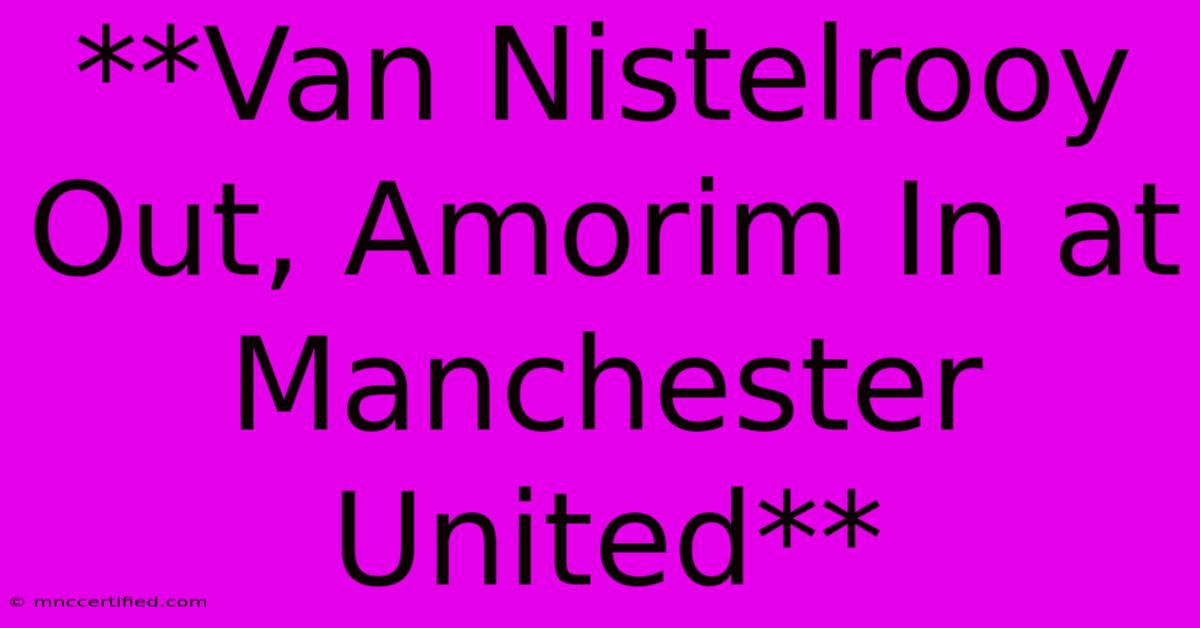 **Van Nistelrooy Out, Amorim In At Manchester United**