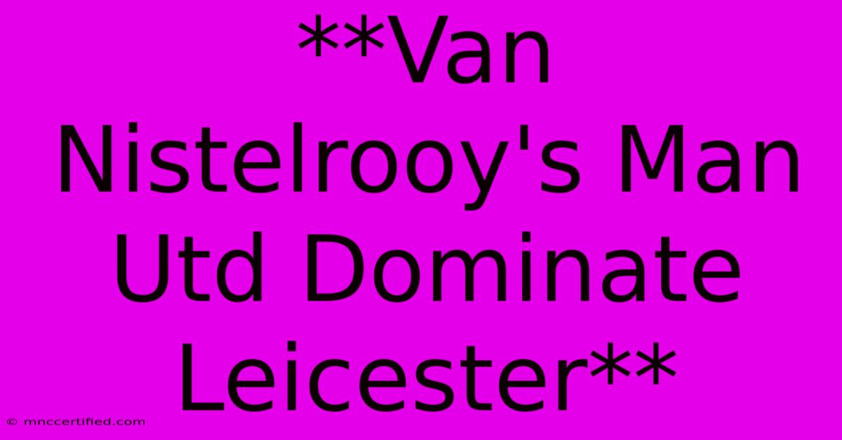 **Van Nistelrooy's Man Utd Dominate Leicester**