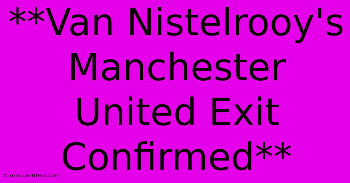 **Van Nistelrooy's Manchester United Exit Confirmed**