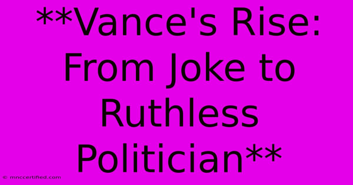 **Vance's Rise: From Joke To Ruthless Politician** 