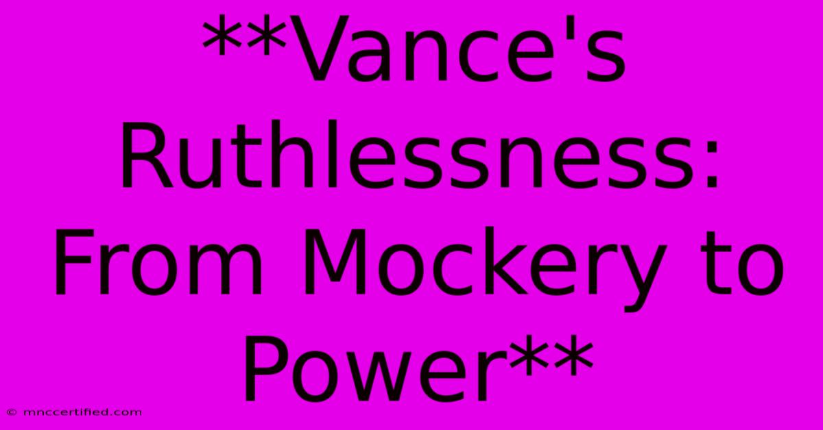 **Vance's Ruthlessness: From Mockery To Power** 