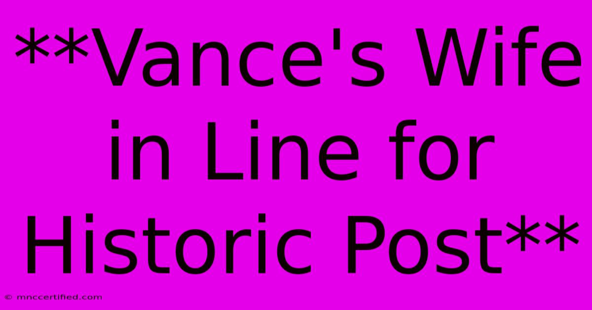 **Vance's Wife In Line For Historic Post**