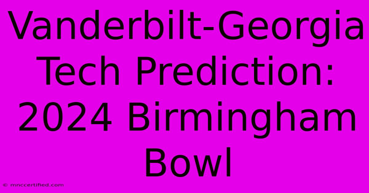 Vanderbilt-Georgia Tech Prediction: 2024 Birmingham Bowl