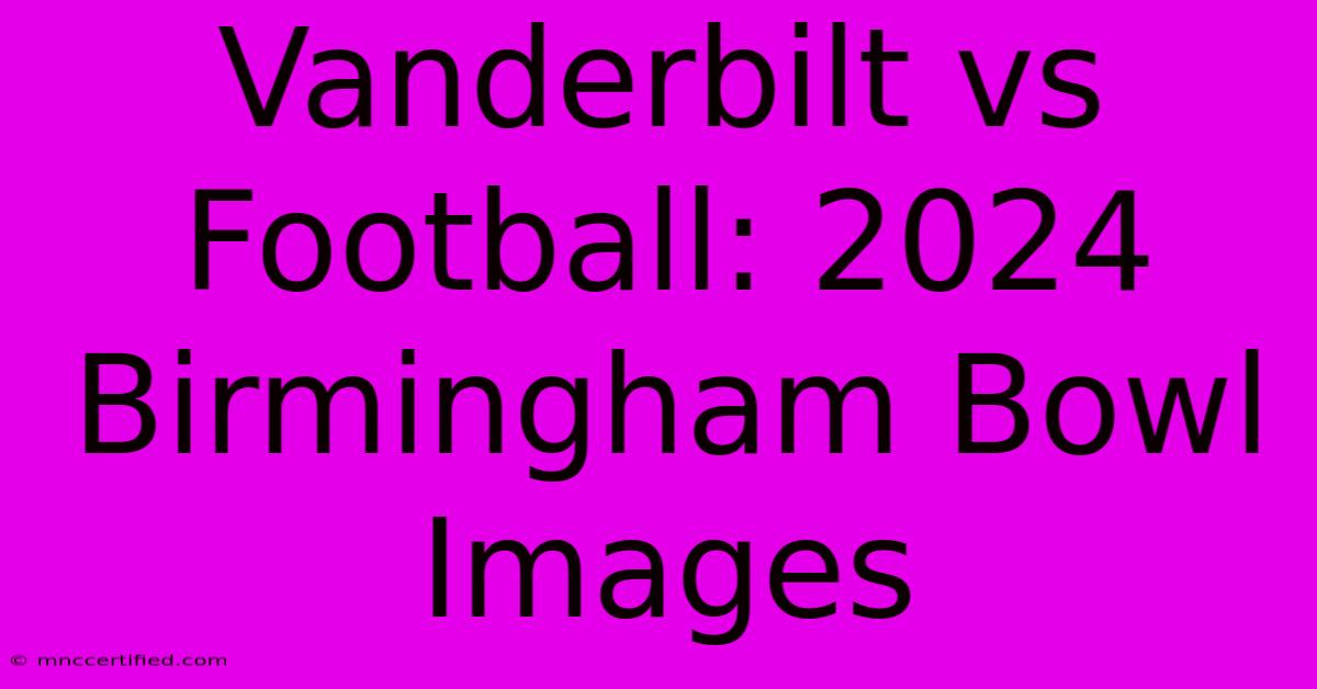 Vanderbilt Vs Football: 2024 Birmingham Bowl Images