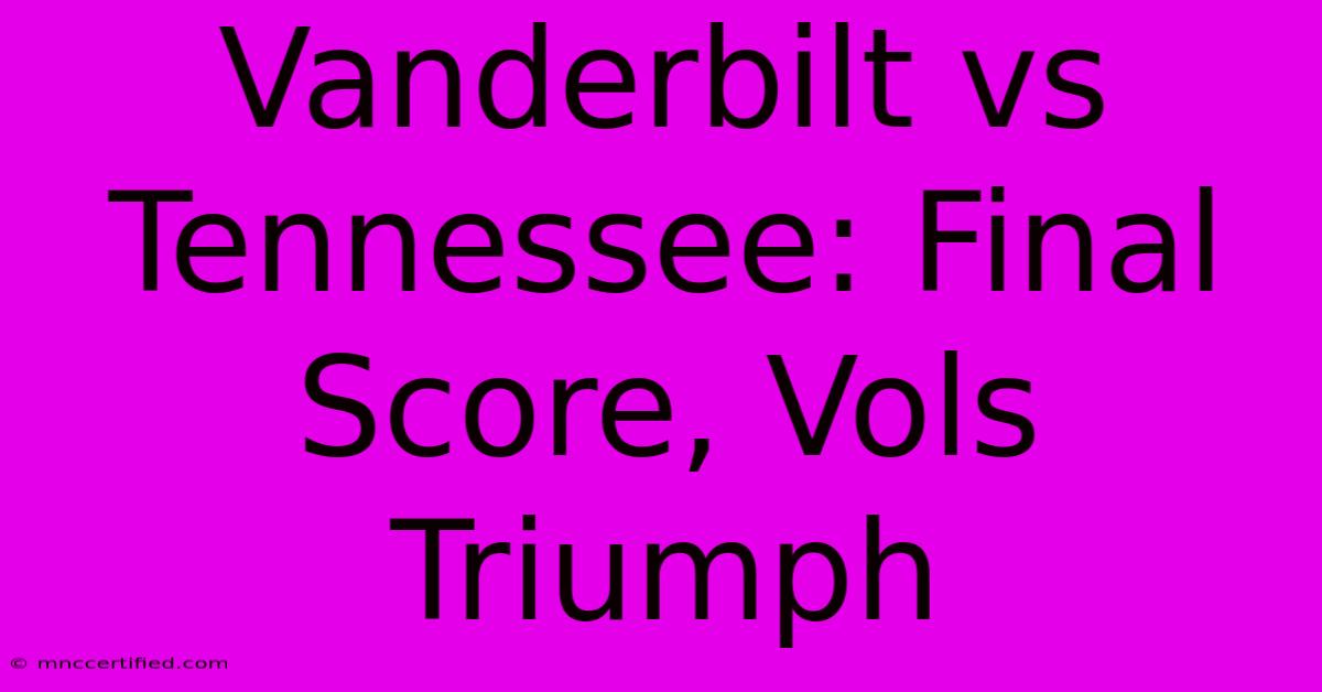 Vanderbilt Vs Tennessee: Final Score, Vols Triumph