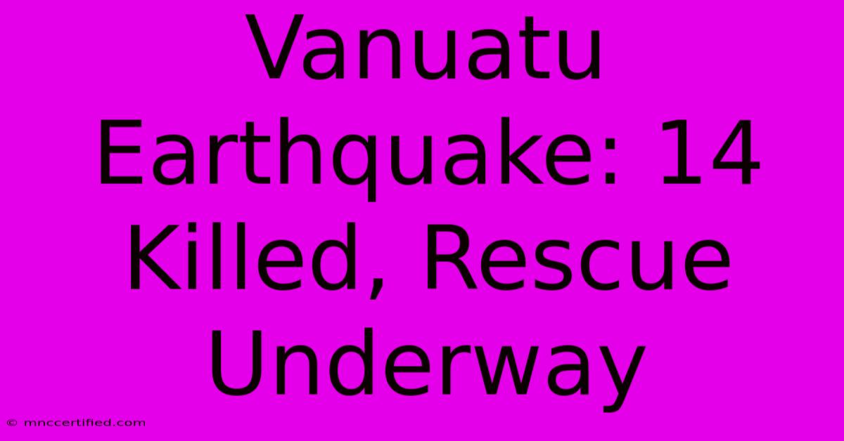 Vanuatu Earthquake: 14 Killed, Rescue Underway