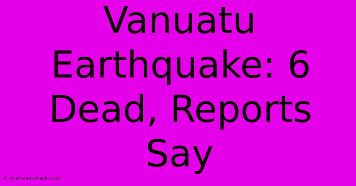 Vanuatu Earthquake: 6 Dead, Reports Say