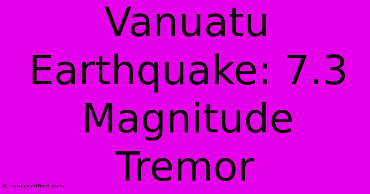 Vanuatu Earthquake: 7.3 Magnitude Tremor