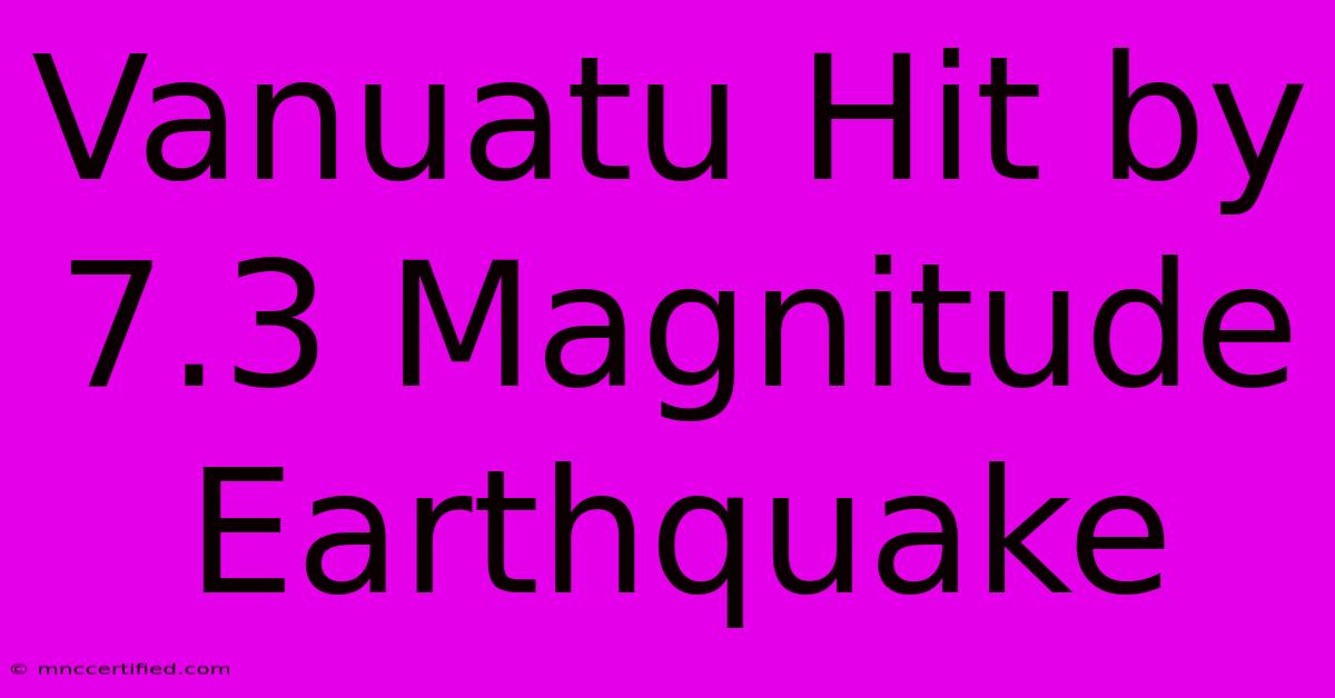 Vanuatu Hit By 7.3 Magnitude Earthquake