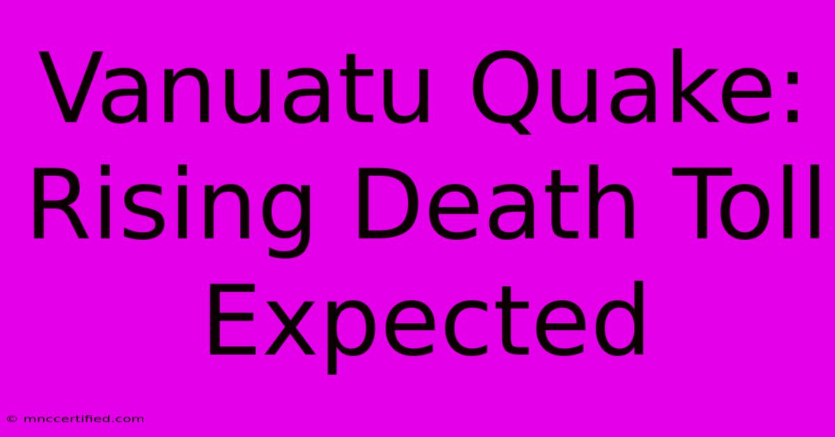 Vanuatu Quake: Rising Death Toll Expected