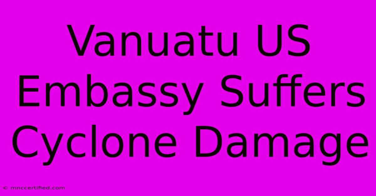 Vanuatu US Embassy Suffers Cyclone Damage