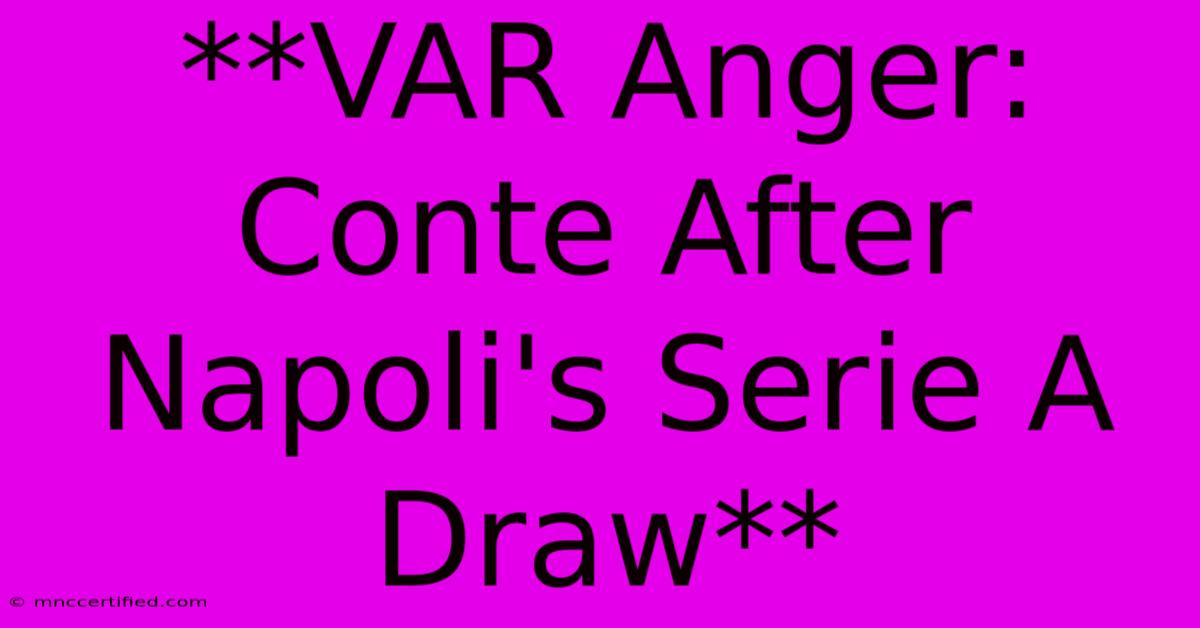 **VAR Anger: Conte After Napoli's Serie A Draw** 