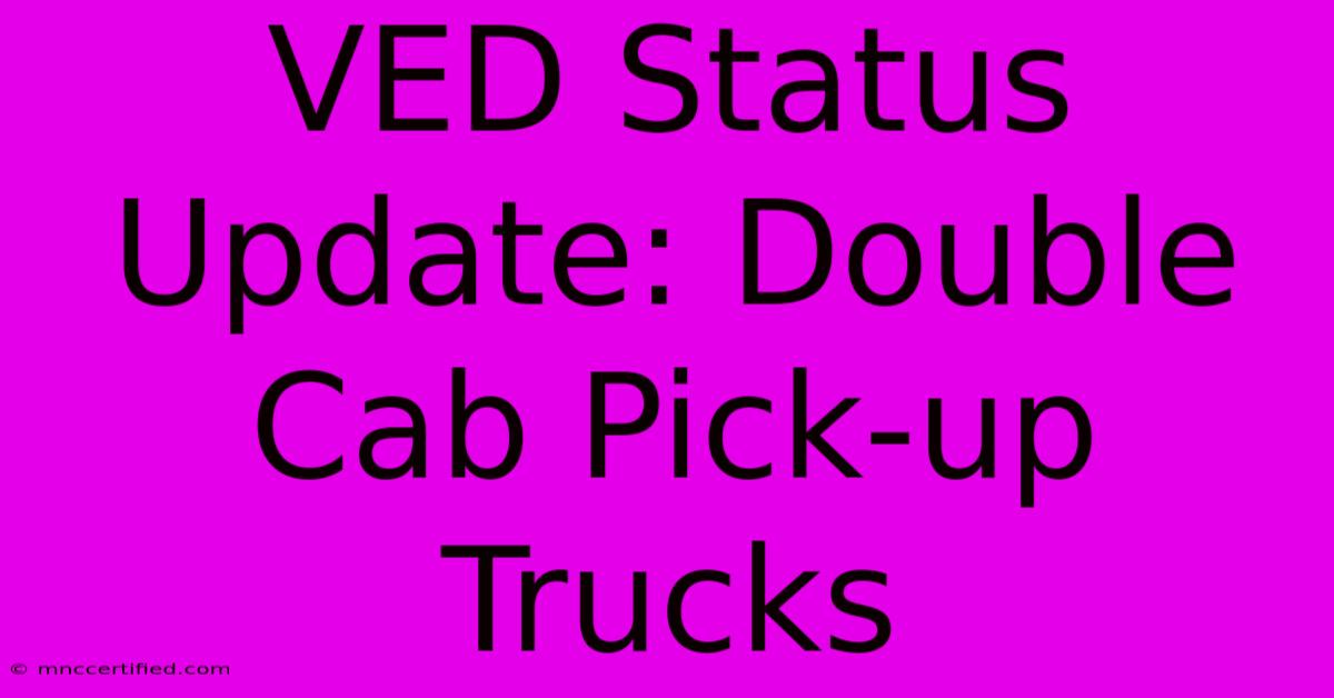 VED Status Update: Double Cab Pick-up Trucks