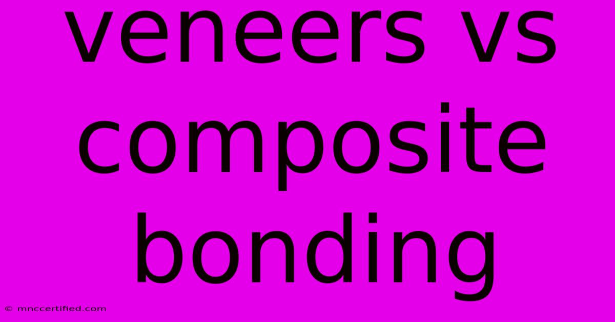 Veneers Vs Composite Bonding