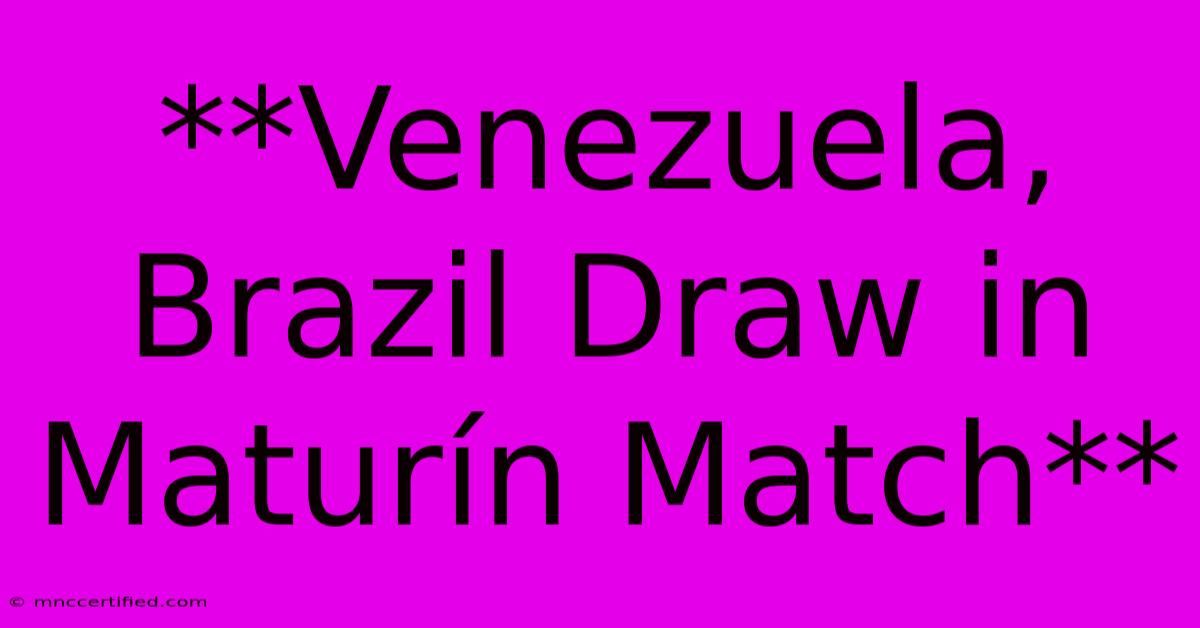 **Venezuela, Brazil Draw In Maturín Match**