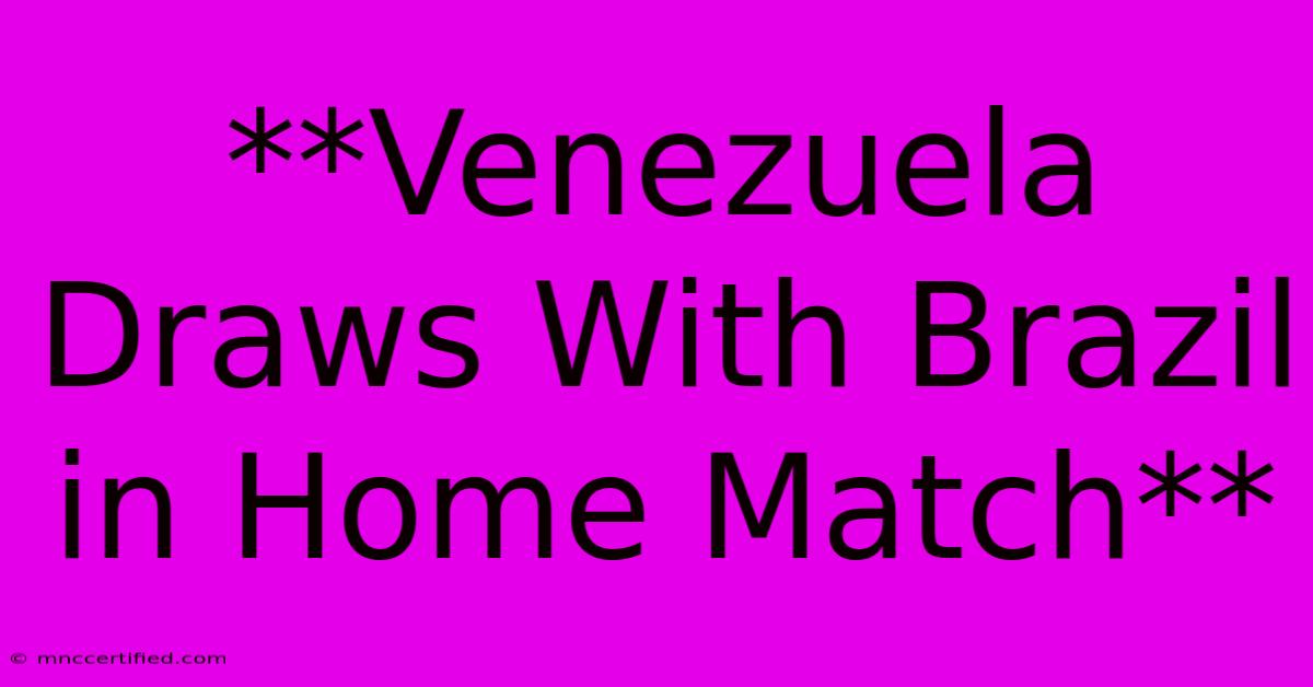 **Venezuela Draws With Brazil In Home Match**