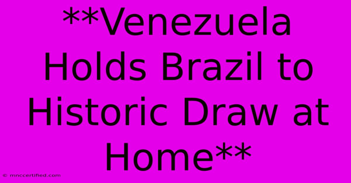 **Venezuela Holds Brazil To Historic Draw At Home** 