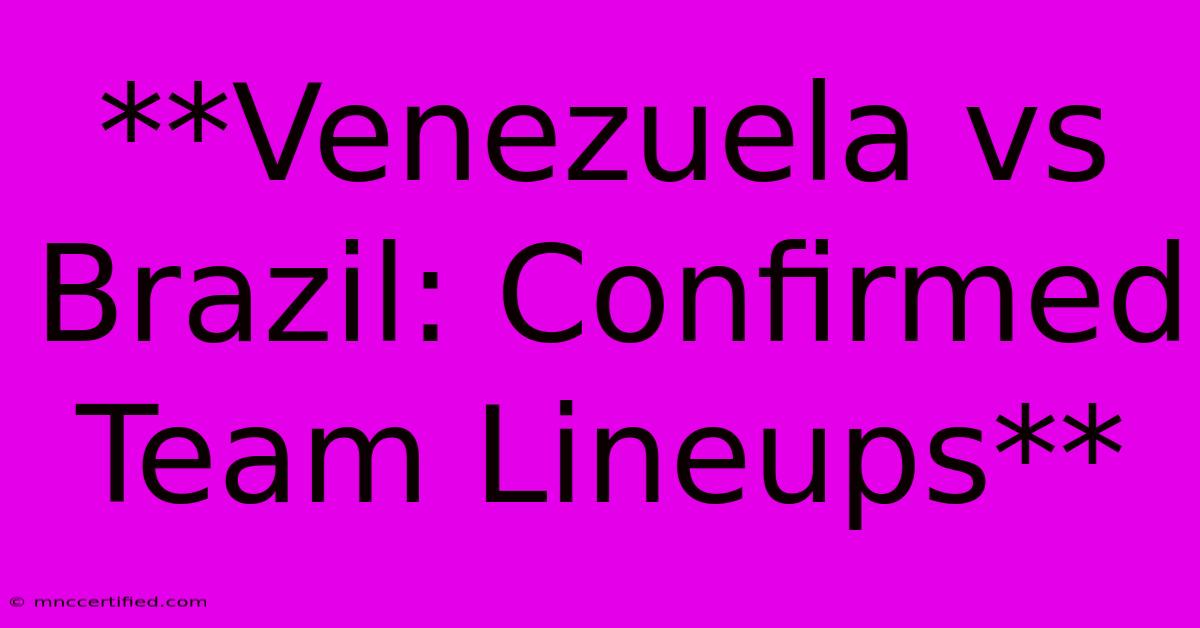 **Venezuela Vs Brazil: Confirmed Team Lineups**