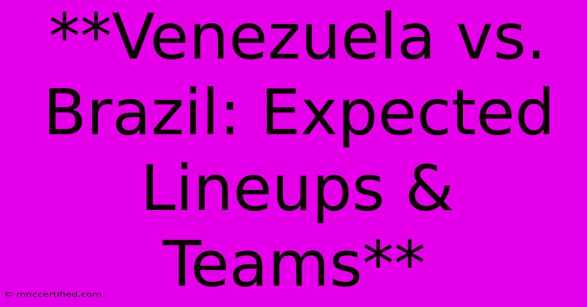 **Venezuela Vs. Brazil: Expected Lineups & Teams**