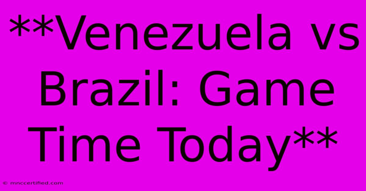 **Venezuela Vs Brazil: Game Time Today**