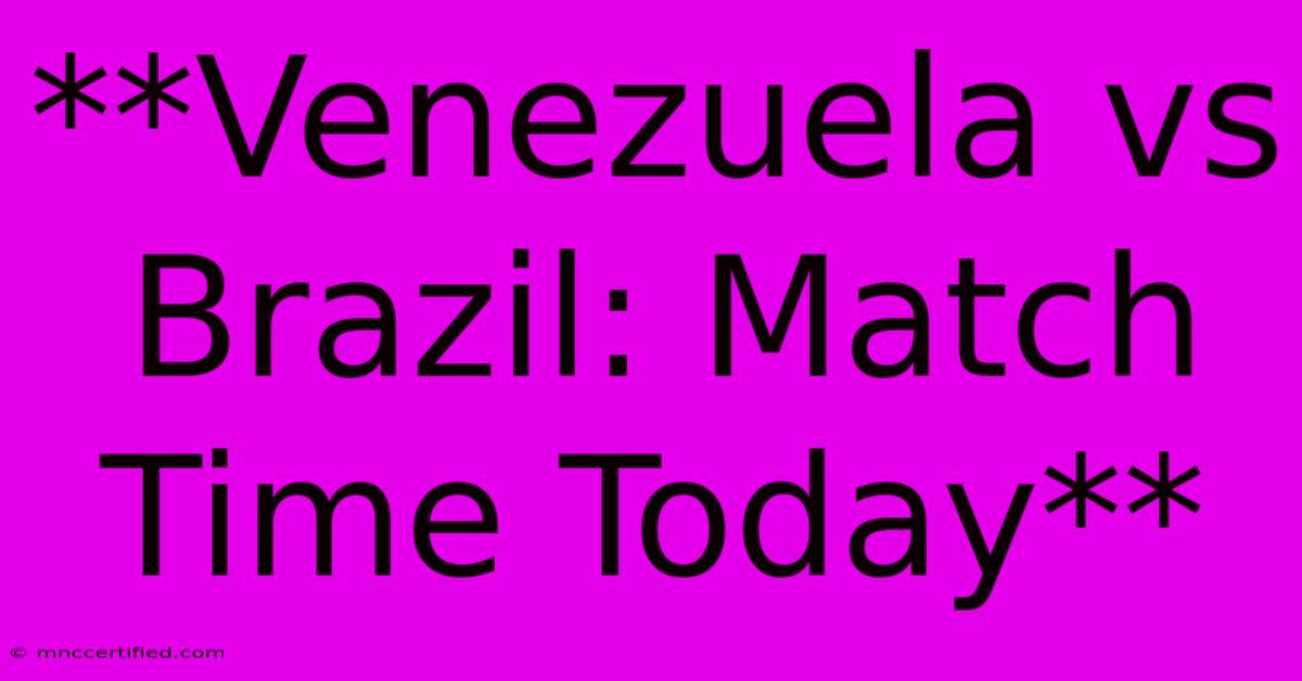 **Venezuela Vs Brazil: Match Time Today**