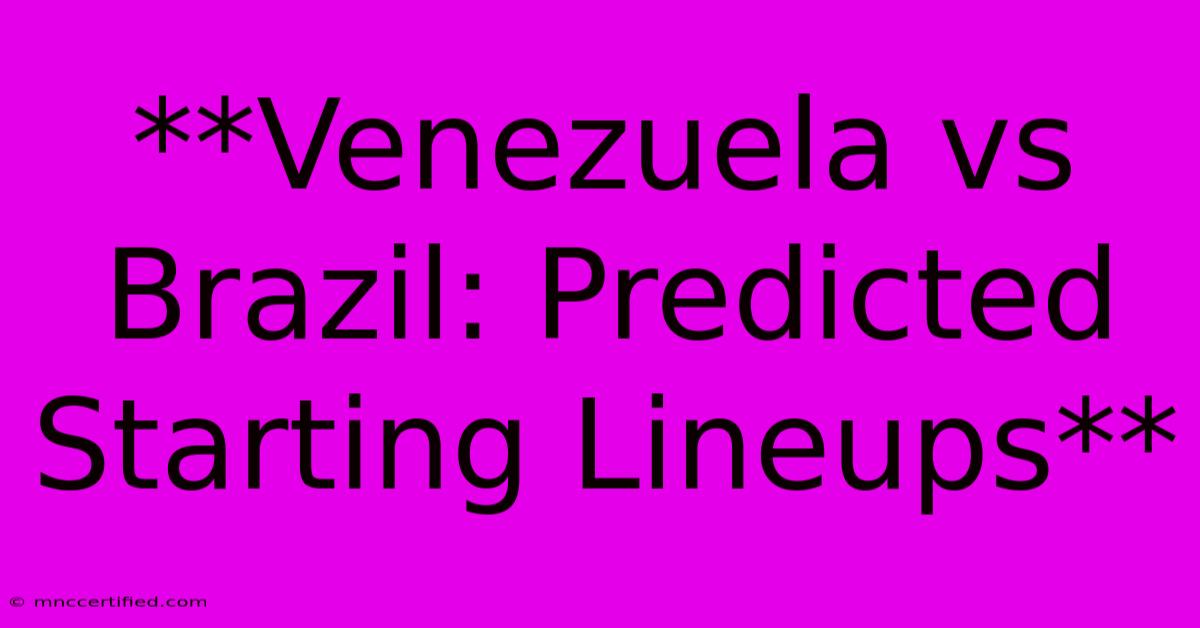 **Venezuela Vs Brazil: Predicted Starting Lineups**