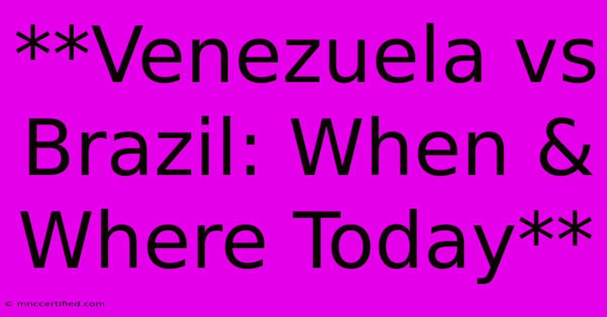 **Venezuela Vs Brazil: When & Where Today** 