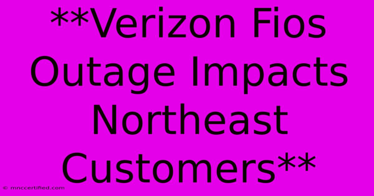 **Verizon Fios Outage Impacts Northeast Customers**