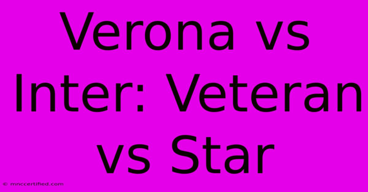 Verona Vs Inter: Veteran Vs Star