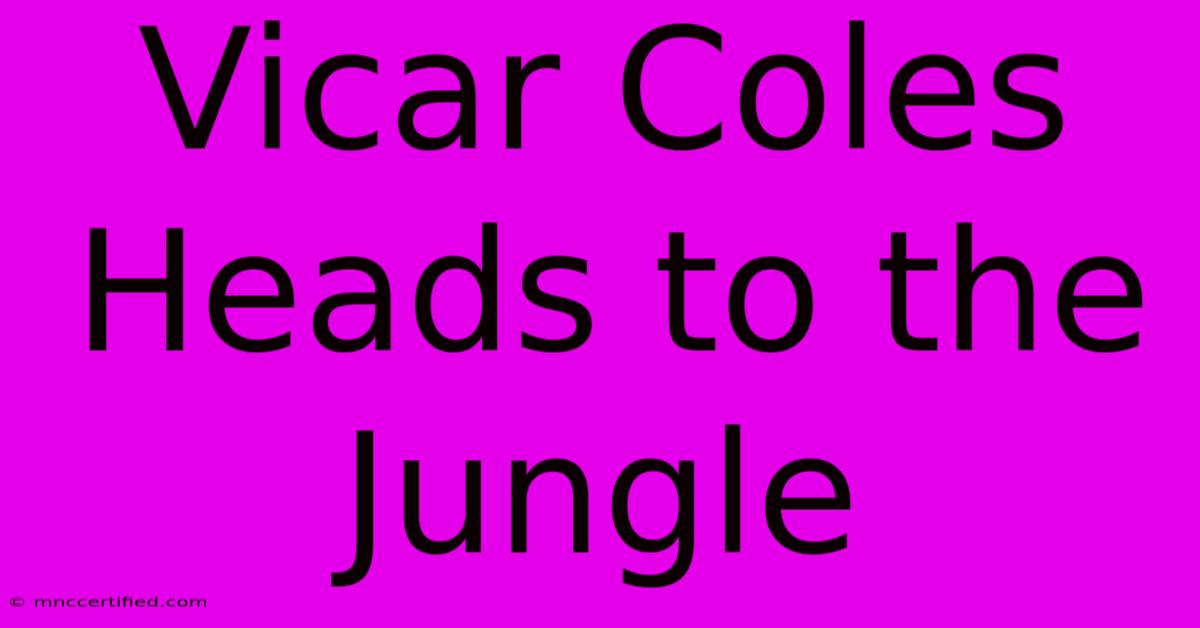 Vicar Coles Heads To The Jungle