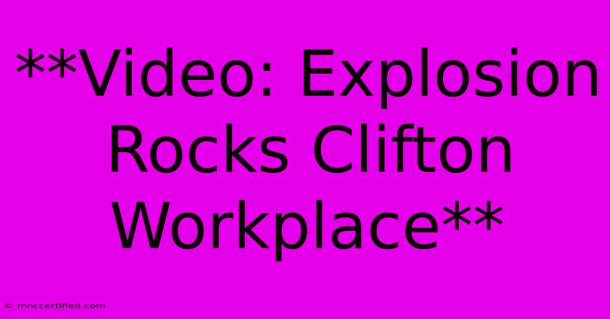 **Video: Explosion Rocks Clifton Workplace** 